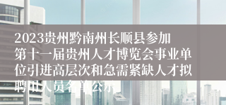 2023贵州黔南州长顺县参加第十一届贵州人才博览会事业单位引进高层次和急需紧缺人才拟聘用人员名单公示