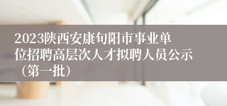 2023陕西安康旬阳市事业单位招聘高层次人才拟聘人员公示（第一批）