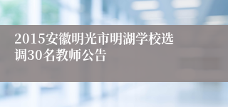 2015安徽明光市明湖学校选调30名教师公告