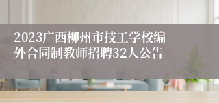 2023广西柳州市技工学校编外合同制教师招聘32人公告