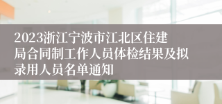 2023浙江宁波市江北区住建局合同制工作人员体检结果及拟录用人员名单通知