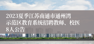 2023夏季江苏南通市通州湾示范区教育系统招聘教师、校医8人公告