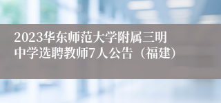 2023华东师范大学附属三明中学选聘教师7人公告（福建）