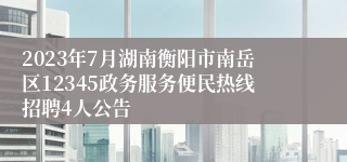 2023年7月湖南衡阳市南岳区12345政务服务便民热线招聘4人公告