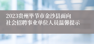 2023贵州毕节市金沙县面向社会招聘事业单位人员温馨提示