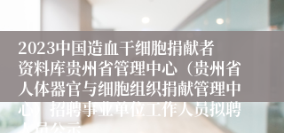 2023中国造血干细胞捐献者资料库贵州省管理中心（贵州省人体器官与细胞组织捐献管理中心）招聘事业单位工作人员拟聘人员公示