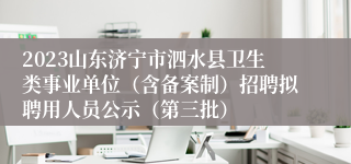 2023山东济宁市泗水县卫生类事业单位（含备案制）招聘拟聘用人员公示（第三批）