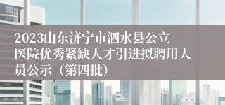 2023山东济宁市泗水县公立医院优秀紧缺人才引进拟聘用人员公示（第四批）