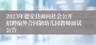 2023年德安县面向社会公开招聘编外合同制幼儿园教师面试公告