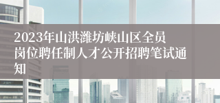 2023年山洪潍坊峡山区全员岗位聘任制人才公开招聘笔试通知