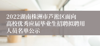 2022湖南株洲市芦淞区面向高校优秀应届毕业生招聘拟聘用人员名单公示