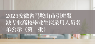 2023安徽省马鞍山市引进紧缺专业高校毕业生拟录用人员名单公示（第一批）