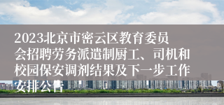 2023北京市密云区教育委员会招聘劳务派遣制厨工、司机和校园保安调剂结果及下一步工作安排公告