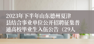 2023年下半年山东德州夏津县结合事业单位公开招聘征集普通高校毕业生入伍公告（29人）