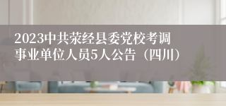 2023中共荥经县委党校考调事业单位人员5人公告（四川）