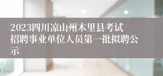 2023四川凉山州木里县考试招聘事业单位人员第一批拟聘公示