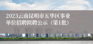 2023云南昆明市五华区事业单位招聘拟聘公示（第1批）