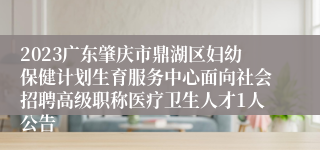 2023广东肇庆市鼎湖区妇幼保健计划生育服务中心面向社会招聘高级职称医疗卫生人才1人公告