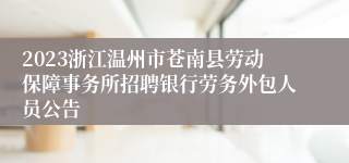 2023浙江温州市苍南县劳动保障事务所招聘银行劳务外包人员公告