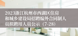 2023浙江杭州市西湖区住房和城乡建设局招聘编外合同制人员拟聘用人员公示（7-28）