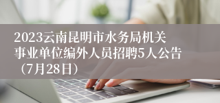 2023云南昆明市水务局机关事业单位编外人员招聘5人公告（7月28日）