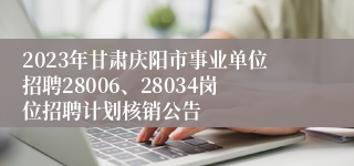 2023年甘肃庆阳市事业单位招聘28006、28034岗位招聘计划核销公告