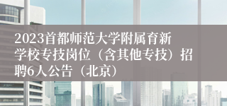 2023首都师范大学附属育新学校专技岗位（含其他专技）招聘6人公告（北京）