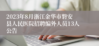 2023年8月浙江金华市磐安县人民医院招聘编外人员13人公告