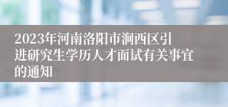 2023年河南洛阳市涧西区引进研究生学历人才面试有关事宜的通知