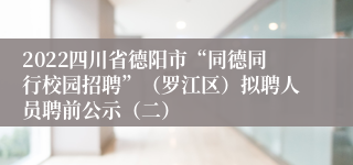 2022四川省德阳市“同德同行校园招聘”（罗江区）拟聘人员聘前公示（二）