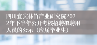 四川宜宾林竹产业研究院2022年下半年公开考核招聘拟聘用人员的公示（应届毕业生）