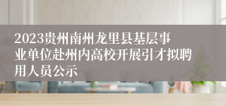 2023贵州南州龙里县基层事业单位赴州内高校开展引才拟聘用人员公示