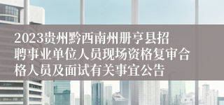 2023贵州黔西南州册亨县招聘事业单位人员现场资格复审合格人员及面试有关事宜公告