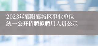 2023年襄阳襄城区事业单位统一公开招聘拟聘用人员公示