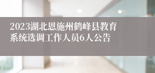 2023湖北恩施州鹤峰县教育系统选调工作人员6人公告