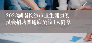 2023湖南长沙市卫生健康委员会招聘普通雇员简3人简章