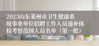 2023山东莱州市卫生健康系统事业单位招聘工作人员递补体检考察范围人员名单（第一批）