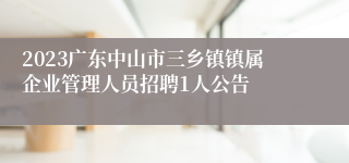 2023广东中山市三乡镇镇属企业管理人员招聘1人公告