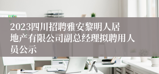 2023四川招聘雅安黎明人居地产有限公司副总经理拟聘用人员公示