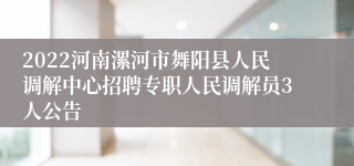 2022河南漯河市舞阳县人民调解中心招聘专职人民调解员3人公告