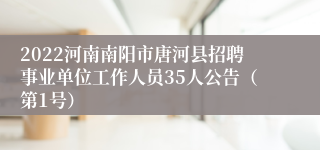 2022河南南阳市唐河县招聘事业单位工作人员35人公告（第1号）