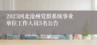 2023河北沧州党群系统事业单位工作人员5名公告