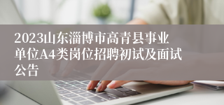 2023山东淄博市高青县事业单位A4类岗位招聘初试及面试公告