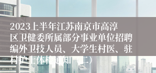 2023上半年江苏南京市高淳区卫健委所属部分事业单位招聘编外卫技人员、大学生村医、驻村护士体检通知（二）