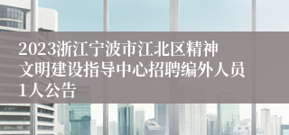 2023浙江宁波市江北区精神文明建设指导中心招聘编外人员1人公告