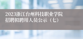 2023浙江台州科技职业学院招聘拟聘用人员公示（七）