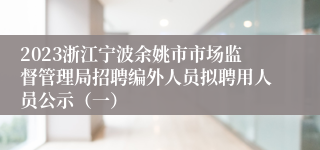 2023浙江宁波余姚市市场监督管理局招聘编外人员拟聘用人员公示（一）