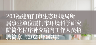 203福建厦门市生态环境局所属事业单位厦门市环境科学研究院简化程序补充编内工作人员招聘简章（2023年08月）