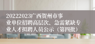 20222023广西贺州市事业单位招聘高层次、急需紧缺专业人才拟聘人员公示（第四批）