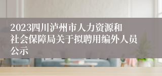 2023四川泸州市人力资源和社会保障局关于拟聘用编外人员公示